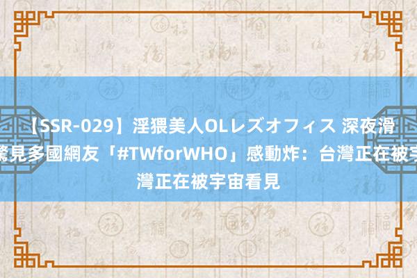 【SSR-029】淫猥美人OLレズオフィス 深夜滑推特！驚見多國網友「#TWforWHO」感動炸：台灣正在被宇宙看見
