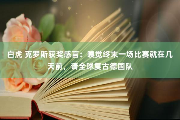 白虎 克罗斯获奖感言：嗅觉终末一场比赛就在几天前，请全球复古德国队