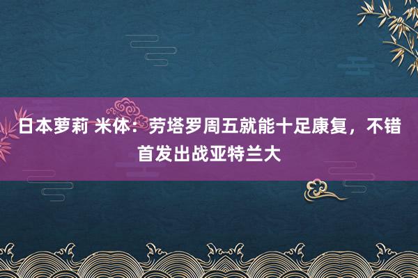 日本萝莉 米体：劳塔罗周五就能十足康复，不错首发出战亚特兰大
