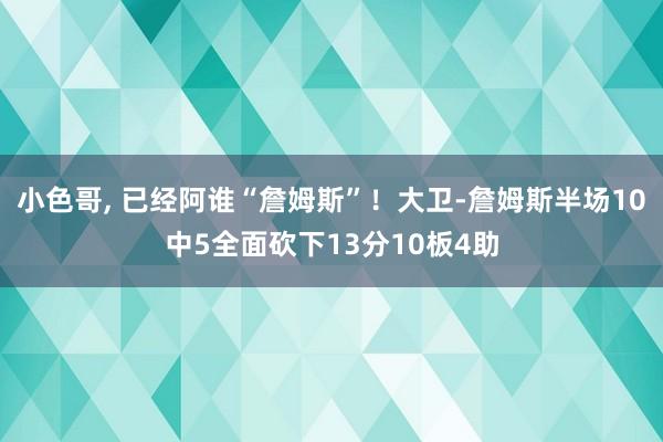 小色哥， 已经阿谁“詹姆斯”！大卫-詹姆斯半场10中5全面砍下13分10板4助