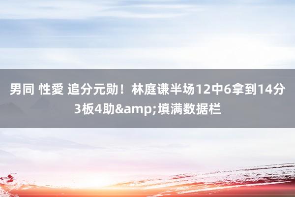 男同 性愛 追分元勋！林庭谦半场12中6拿到14分3板4助&填满数据栏