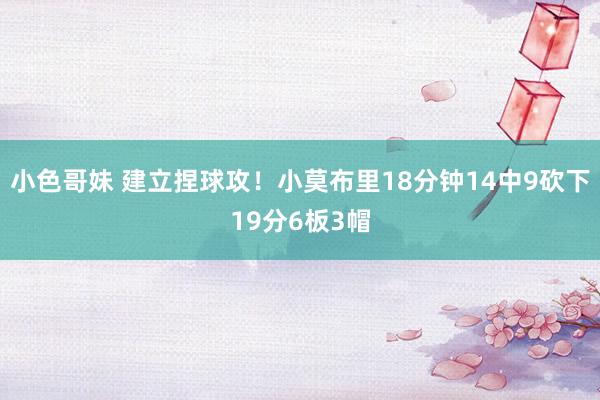小色哥妹 建立捏球攻！小莫布里18分钟14中9砍下19分6板3帽
