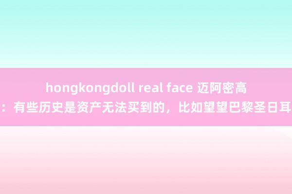 hongkongdoll real face 迈阿密高层：有些历史是资产无法买到的，比如望望巴黎圣日耳曼