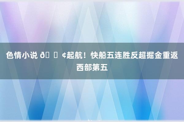 色情小说 🚢起航！快船五连胜反超掘金重返西部第五