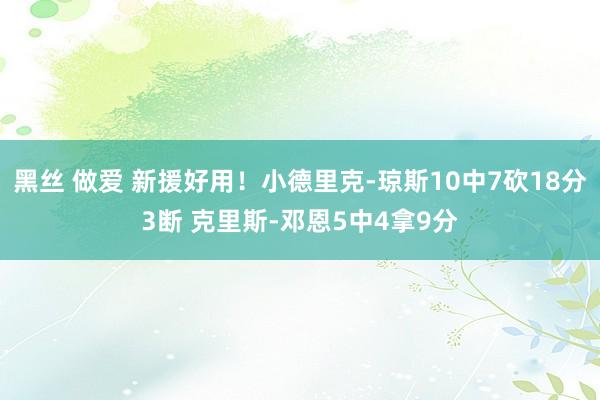 黑丝 做爱 新援好用！小德里克-琼斯10中7砍18分3断 克里斯-邓恩5中4拿9分