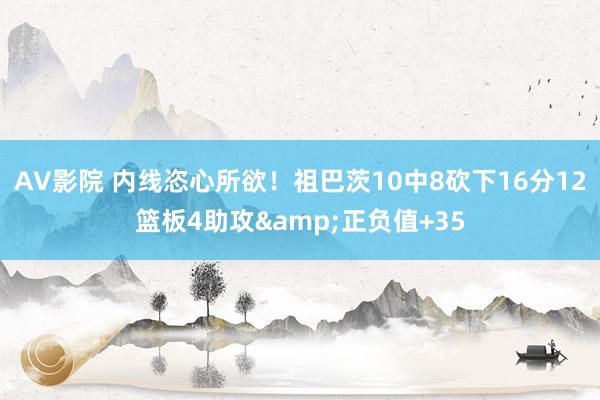 AV影院 内线恣心所欲！祖巴茨10中8砍下16分12篮板4助攻&正负值+35