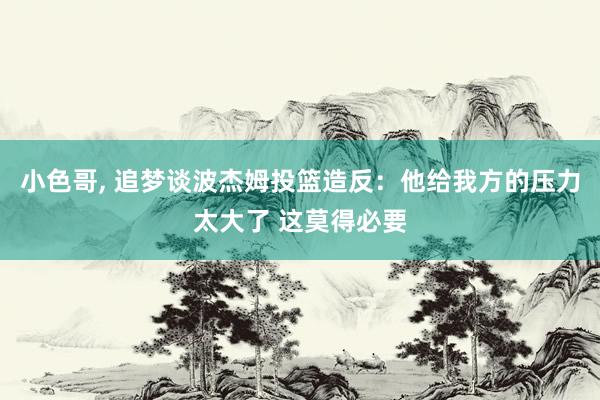小色哥, 追梦谈波杰姆投篮造反：他给我方的压力太大了 这莫得必要