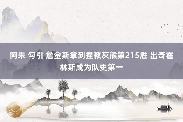 阿朱 勾引 詹金斯拿到捏教灰熊第215胜 出奇霍林斯成为队史第一