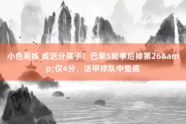 小色哥妹 成送分孺子！巴黎5轮事后排第26&仅4分，法甲球队中垫底