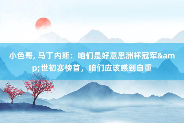 小色哥, 马丁内斯：咱们是好意思洲杯冠军&世初赛榜首，咱们应该感到自重