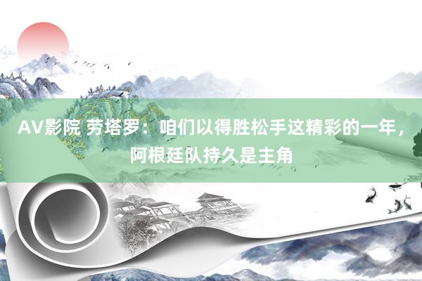 AV影院 劳塔罗：咱们以得胜松手这精彩的一年，阿根廷队持久是主角