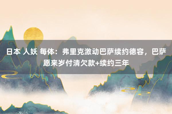 日本 人妖 每体：弗里克激动巴萨续约德容，巴萨愿来岁付清欠款+续约三年