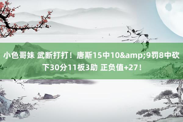 小色哥妹 武断打打！唐斯15中10&9罚8中砍下30分11板3助 正负值+27！
