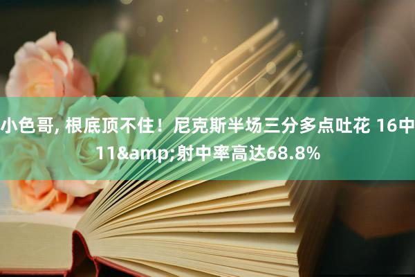 小色哥， 根底顶不住！尼克斯半场三分多点吐花 16中11&射中率高达68.8%