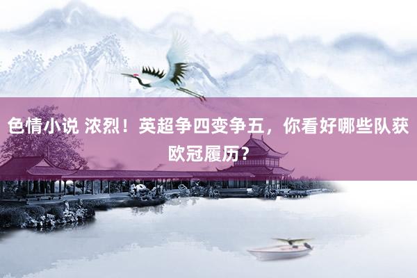 色情小说 浓烈！英超争四变争五，你看好哪些队获欧冠履历？