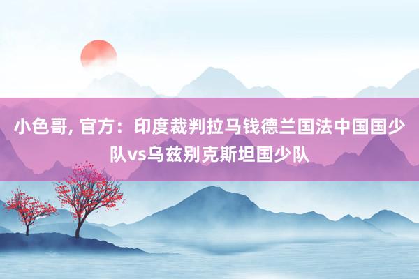 小色哥, 官方：印度裁判拉马钱德兰国法中国国少队vs乌兹别克斯坦国少队
